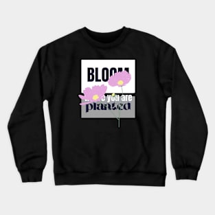 Bloom where you are planted Crewneck Sweatshirt